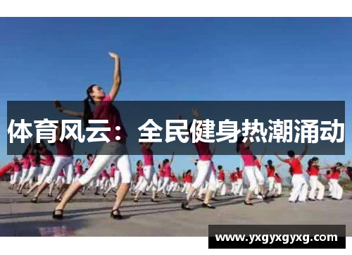 体育风云：全民健身热潮涌动