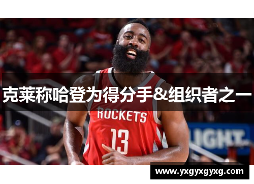 克莱称哈登为得分手&组织者之一